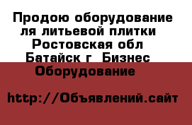 Продою оборудование ля литьевой плитки - Ростовская обл., Батайск г. Бизнес » Оборудование   